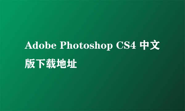 Adobe Photoshop CS4 中文版下载地址