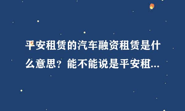 平安租赁的汽车融资租赁是什么意思？能不能说是平安租赁车贷，如果不是那么平安租赁和跟车贷有什么不同？