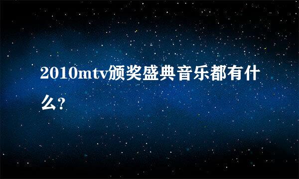 2010mtv颁奖盛典音乐都有什么？