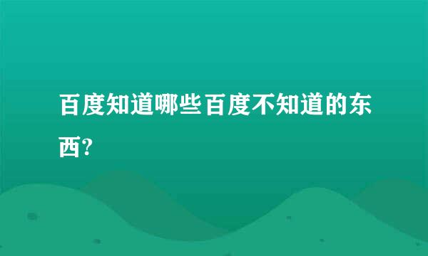 百度知道哪些百度不知道的东西?