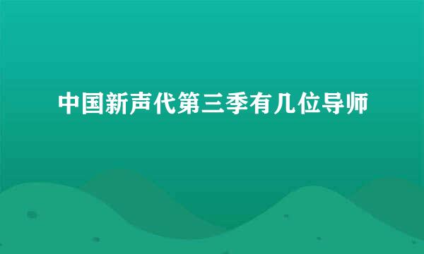 中国新声代第三季有几位导师