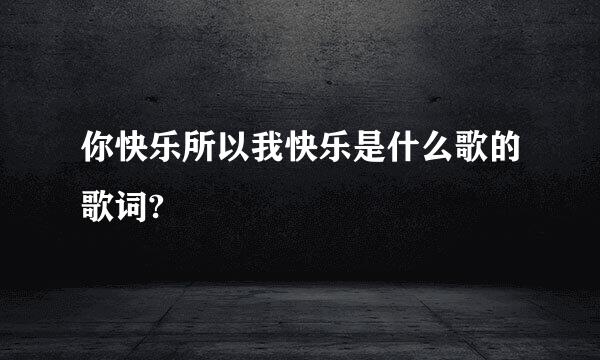 你快乐所以我快乐是什么歌的歌词?