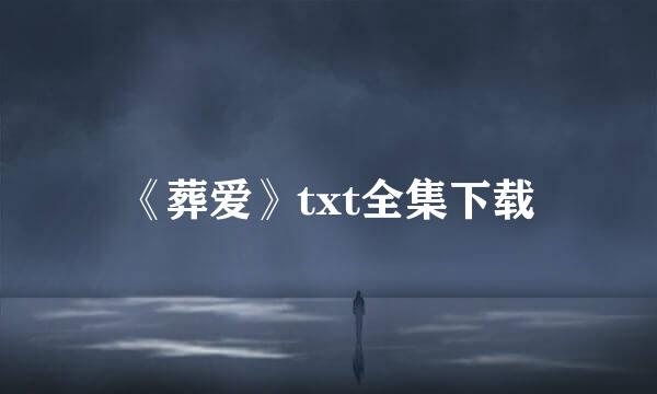 《葬爱》txt全集下载