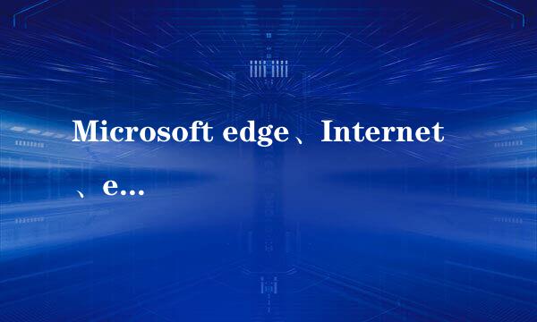 Microsoft edge、Internet、explorer有什么区别？