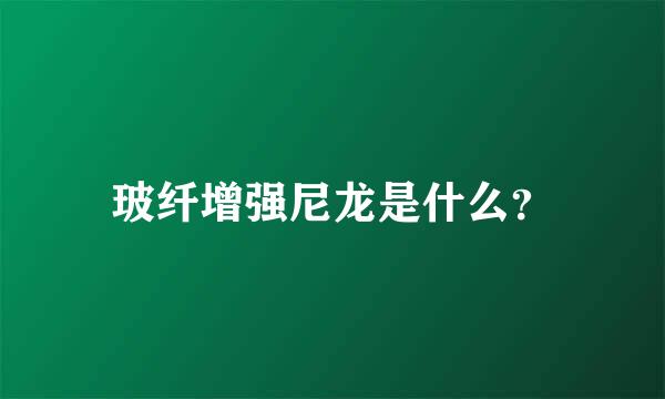 玻纤增强尼龙是什么？