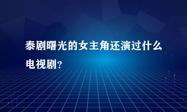 泰剧曙光的女主角还演过什么电视剧？