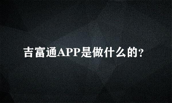 吉富通APP是做什么的？