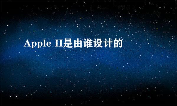 Apple II是由谁设计的