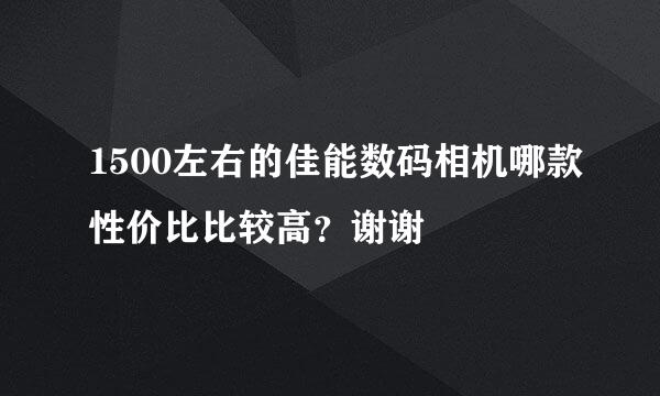 1500左右的佳能数码相机哪款性价比比较高？谢谢