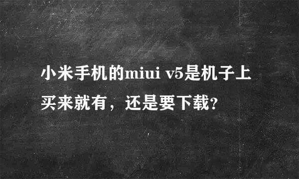 小米手机的miui v5是机子上买来就有，还是要下载？