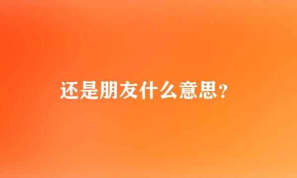 还是朋友什么意思？