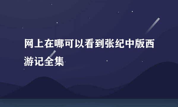 网上在哪可以看到张纪中版西游记全集