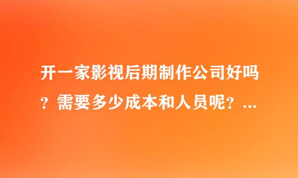 开一家影视后期制作公司好吗？需要多少成本和人员呢？注册资金方面又有什么要求呢？