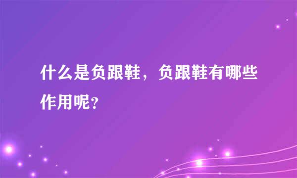 什么是负跟鞋，负跟鞋有哪些作用呢？