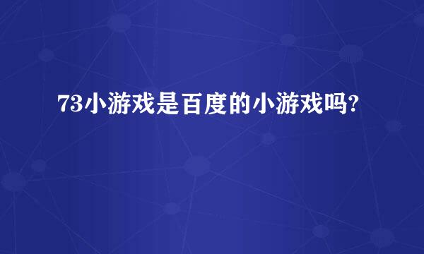 73小游戏是百度的小游戏吗?