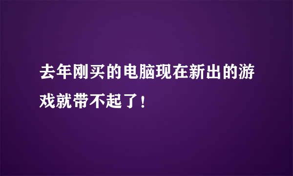 去年刚买的电脑现在新出的游戏就带不起了！