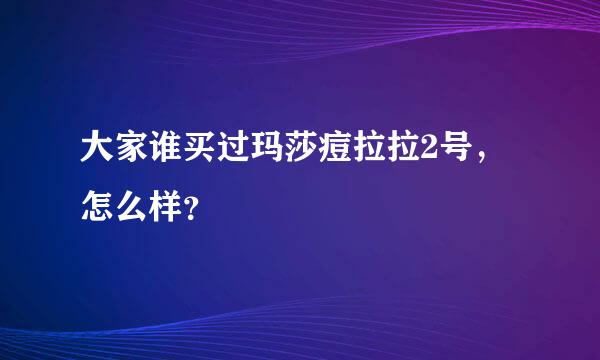 大家谁买过玛莎痘拉拉2号，怎么样？