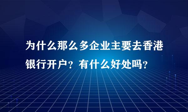 为什么那么多企业主要去香港银行开户？有什么好处吗？