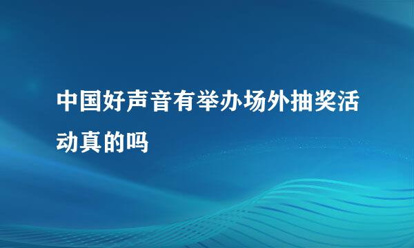 中国好声音有举办场外抽奖活动真的吗