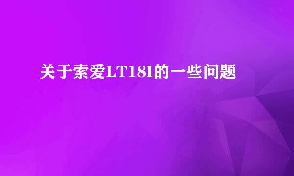 关于索爱LT18I的一些问题