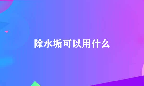 除水垢可以用什么