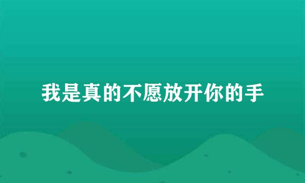 我是真的不愿放开你的手