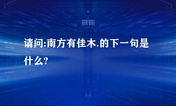 请问:南方有佳木.的下一句是什么?