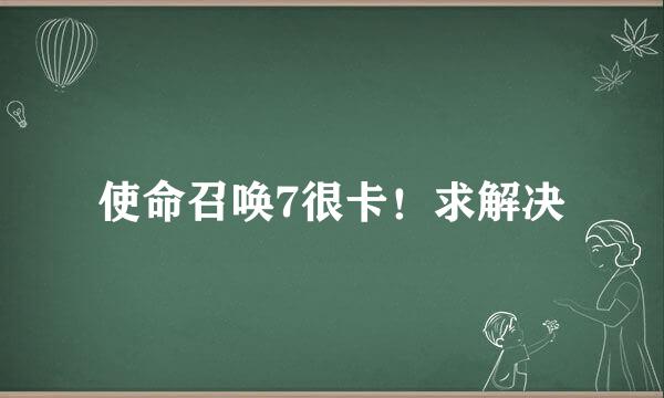 使命召唤7很卡！求解决