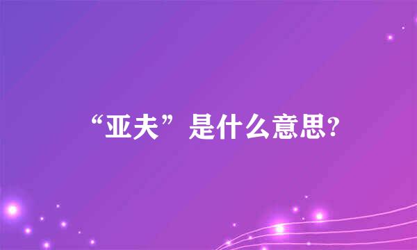 “亚夫”是什么意思?