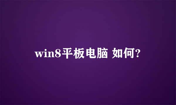 win8平板电脑 如何?