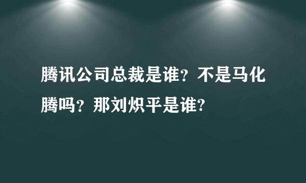 腾讯公司总裁是谁？不是马化腾吗？那刘炽平是谁?