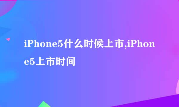 iPhone5什么时候上市,iPhone5上市时间