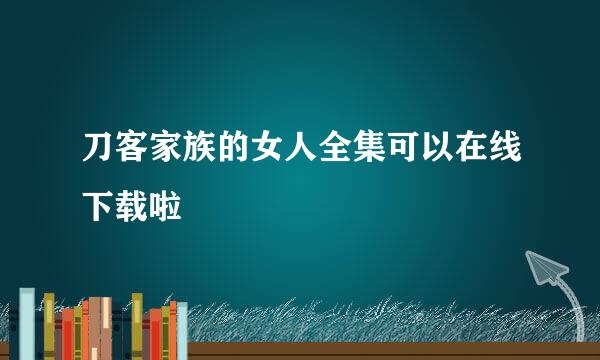 刀客家族的女人全集可以在线下载啦