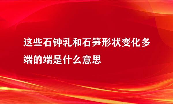 这些石钟乳和石笋形状变化多端的端是什么意思