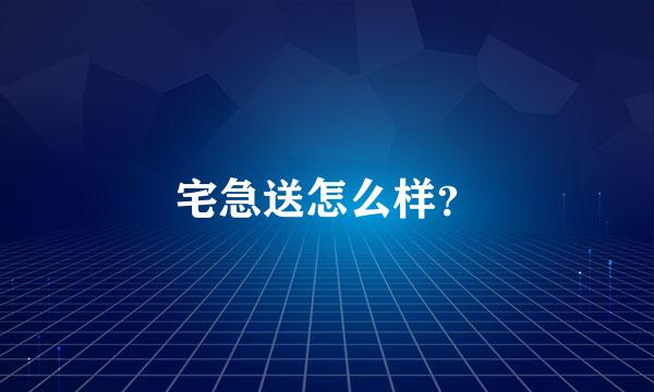 宅急送怎么样？