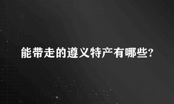 能带走的遵义特产有哪些?