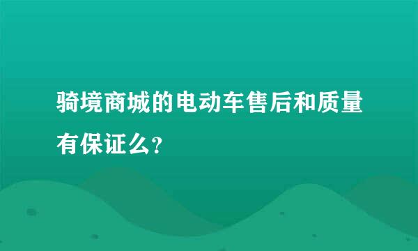 骑境商城的电动车售后和质量有保证么？