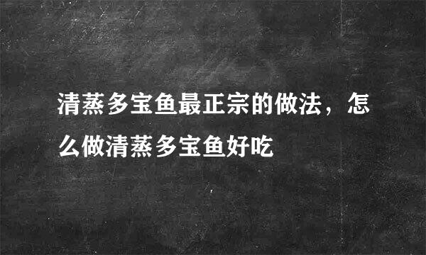 清蒸多宝鱼最正宗的做法，怎么做清蒸多宝鱼好吃