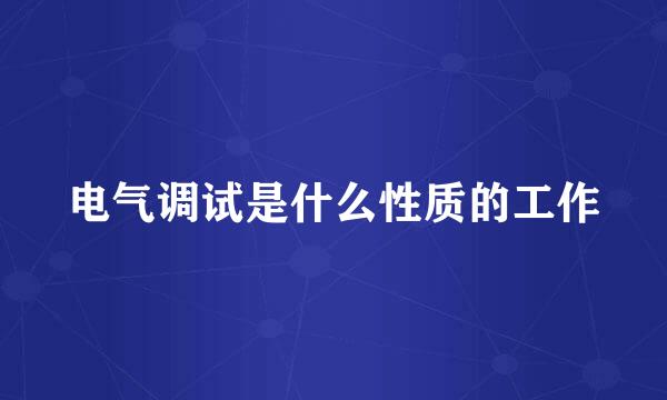 电气调试是什么性质的工作