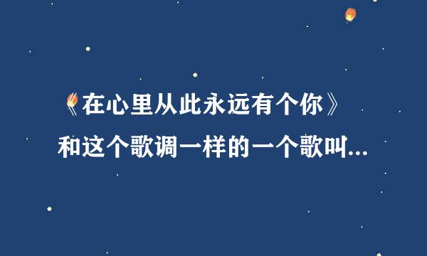 《在心里从此永远有个你》 和这个歌调一样的一个歌叫什么名？