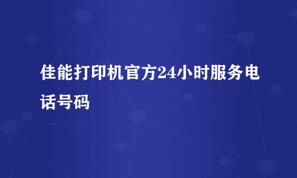 佳能打印机官方24小时服务电话号码