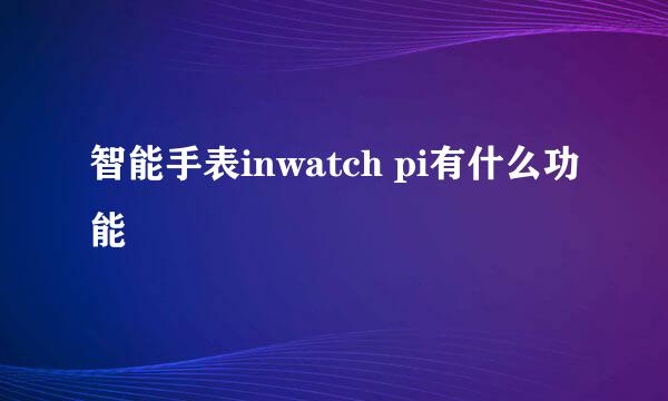 智能手表inwatch pi有什么功能