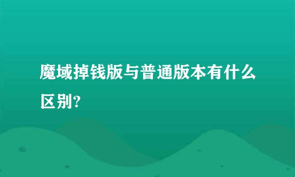 魔域掉钱版与普通版本有什么区别?