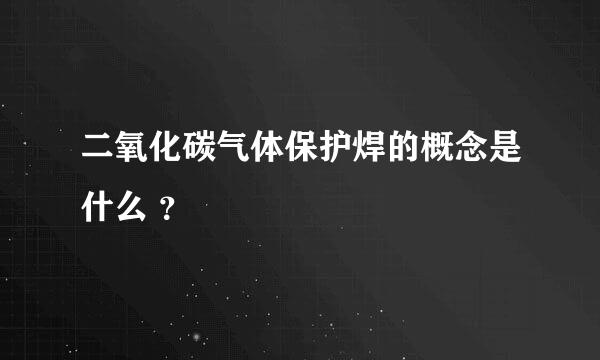 二氧化碳气体保护焊的概念是什么 ？