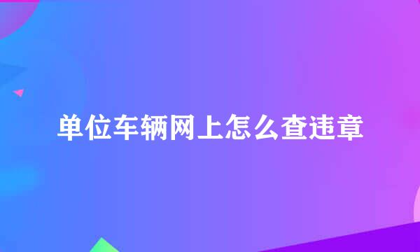 单位车辆网上怎么查违章