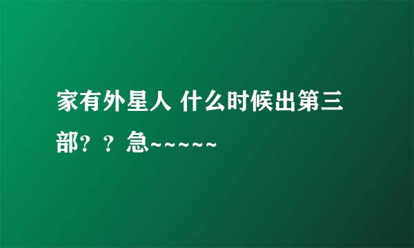 家有外星人 什么时候出第三部？？急~~~~~