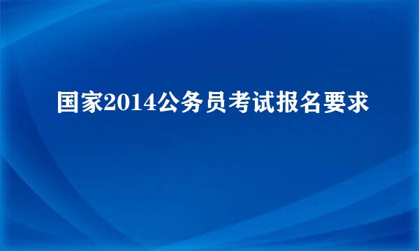 国家2014公务员考试报名要求