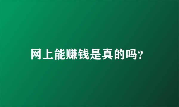 网上能赚钱是真的吗？