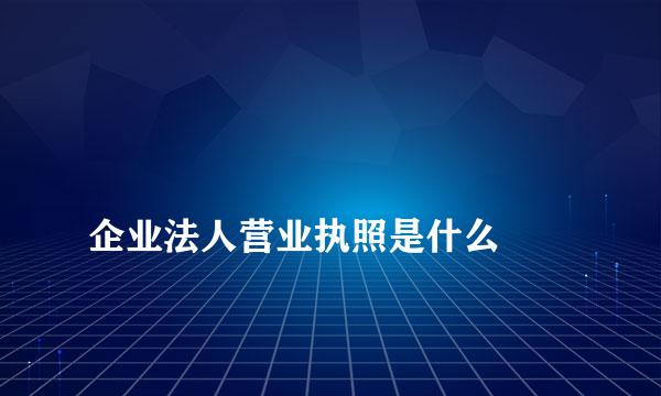 
企业法人营业执照是什么
