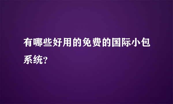 有哪些好用的免费的国际小包系统？